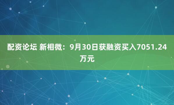 配资论坛 新相微：9月30日获融资买入7051.24万元