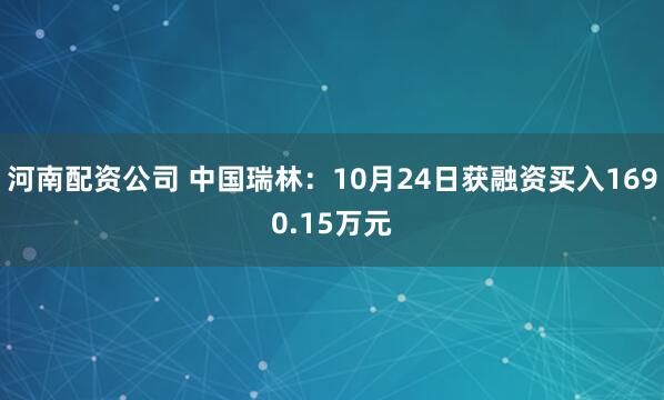 河南配资公司 中国瑞林：10月24日获融资买入1690.15万元