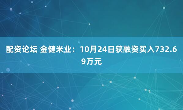 配资论坛 金健米业：10月24日获融资买入732.69万元