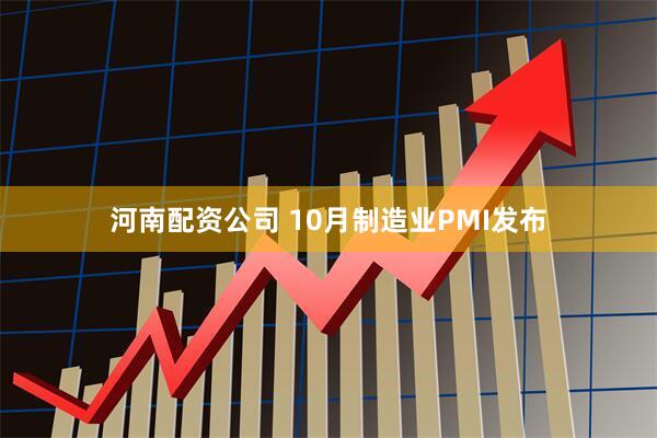 河南配资公司 10月制造业PMI发布