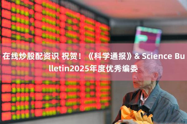 在线炒股配资识 祝贺！《科学通报》& Science Bulletin2025年度优秀编委