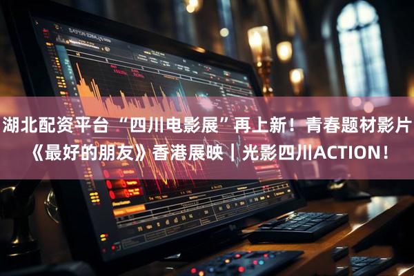 湖北配资平台 “四川电影展”再上新！青春题材影片《最好的朋友》香港展映｜光影四川ACTION！