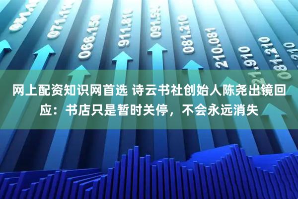 网上配资知识网首选 诗云书社创始人陈尧出镜回应：书店只是暂时关停，不会永远消失