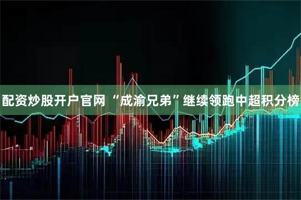 配资炒股开户官网 “成渝兄弟”继续领跑中超积分榜
