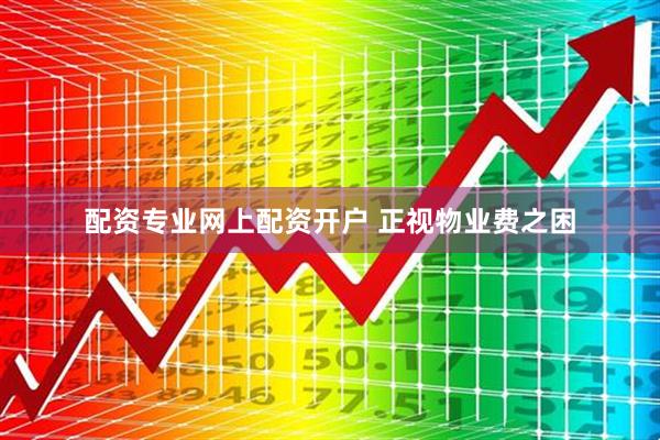 配资专业网上配资开户 正视物业费之困